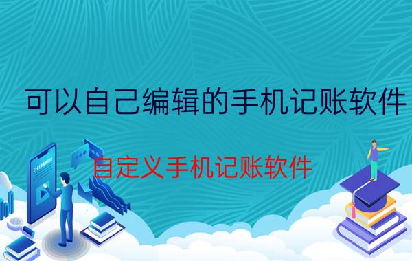 可以自己编辑的手机记账软件 自定义手机记账软件 